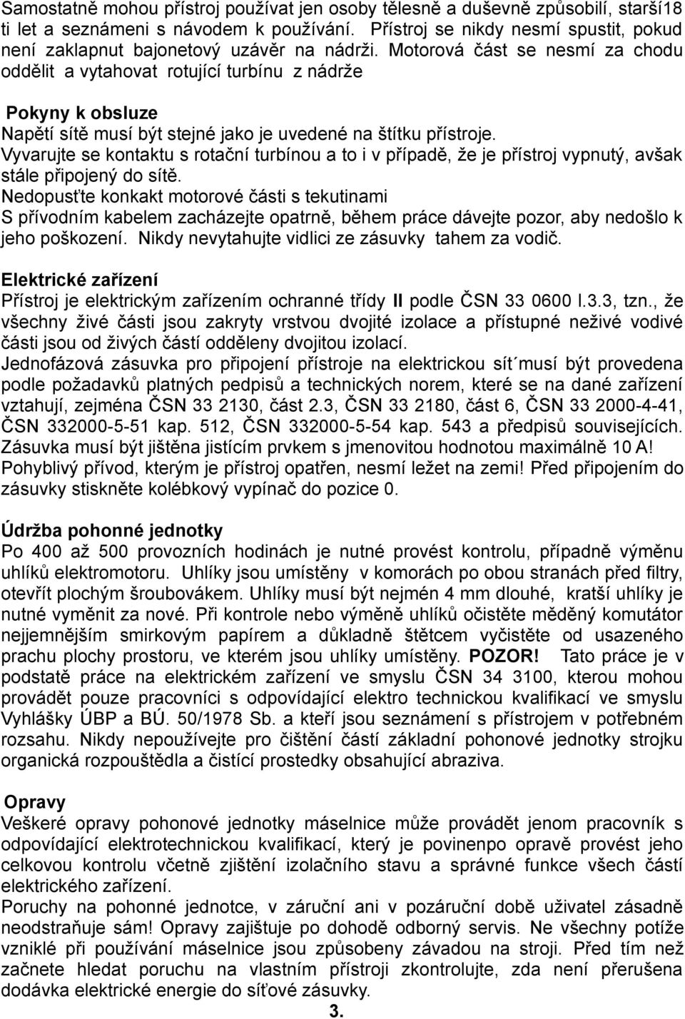 Motorová část se nesmí za chodu oddělit a vytahovat rotující turbínu z nádrže Pokyny k obsluze Napětí sítě musí být stejné jako je uvedené na štítku přístroje.