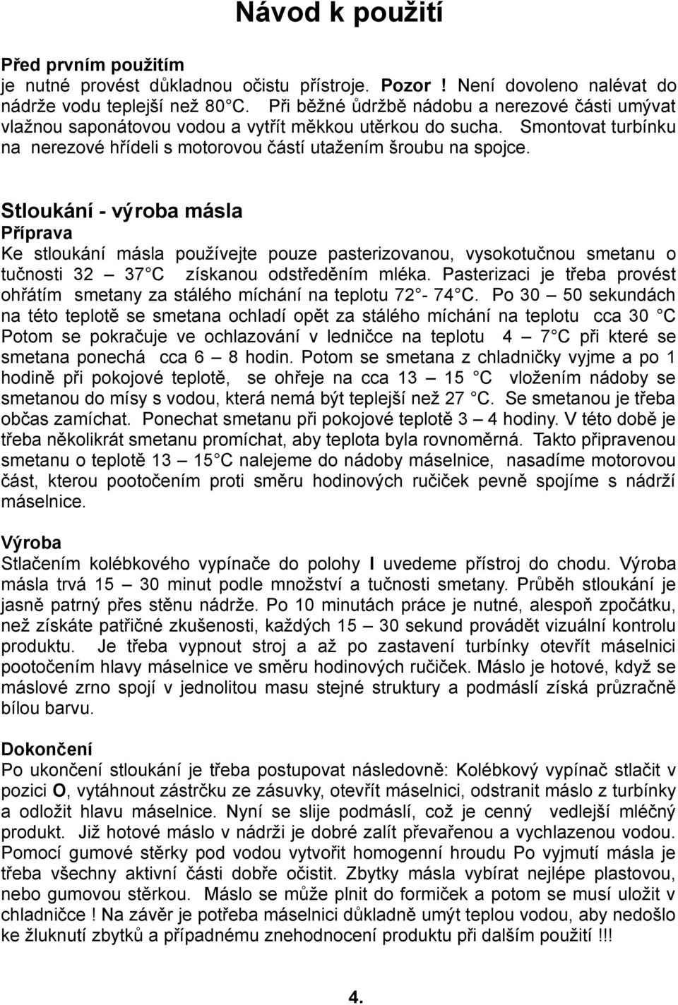 Stloukání - výroba másla Příprava Ke stloukání másla používejte pouze pasterizovanou, vysokotučnou smetanu o tučnosti 32 37 C získanou odstředěním mléka.