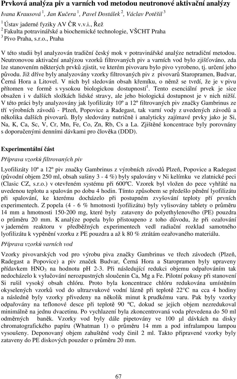 Neutronovou aktivační analýzou vzorků filtrovaných piv a varních vod bylo zjišťováno, zda lze stanovením některých prvků zjistit, ve kterém pivovaru bylo pivo vyrobeno, tj. určení jeho původu.