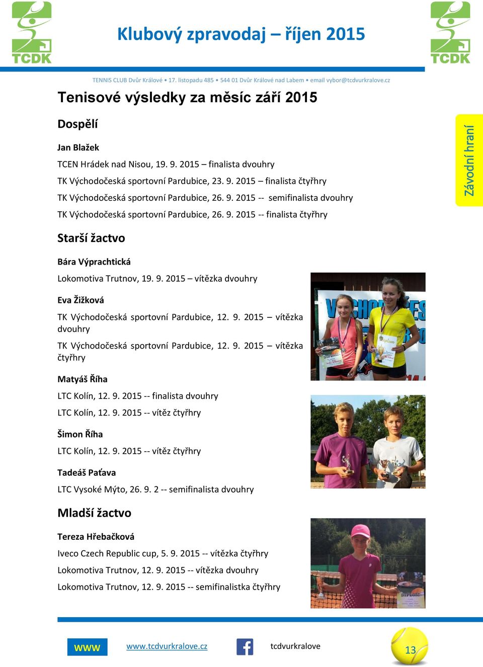 9. 2015 vítězka dvouhry TK Východočeská sportovní Pardubice, 12. 9. 2015 vítězka čtyřhry Matyáš Říha LTC Kolín, 12. 9. 2015 -- finalista dvouhry LTC Kolín, 12. 9. 2015 -- vítěz čtyřhry Šimon Říha LTC Kolín, 12.