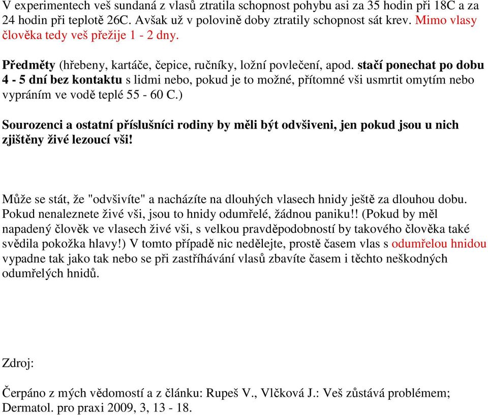 stačí ponechat po dobu 4-5 dní bez kontaktu s lidmi nebo, pokud je to možné, přítomné vši usmrtit omytím nebo vypráním ve vodě teplé 55-60 C.