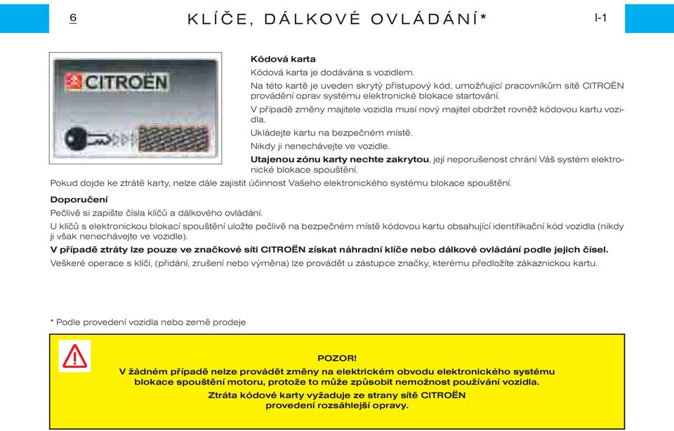 V pøípadì zmìny majitele vozidla musí nový majitel obdržet rovnìž kódovou kartu vozidla. Ukládejte kartu na bezpeèném místì. Nikdy ji nenechávejte ve vozidle.