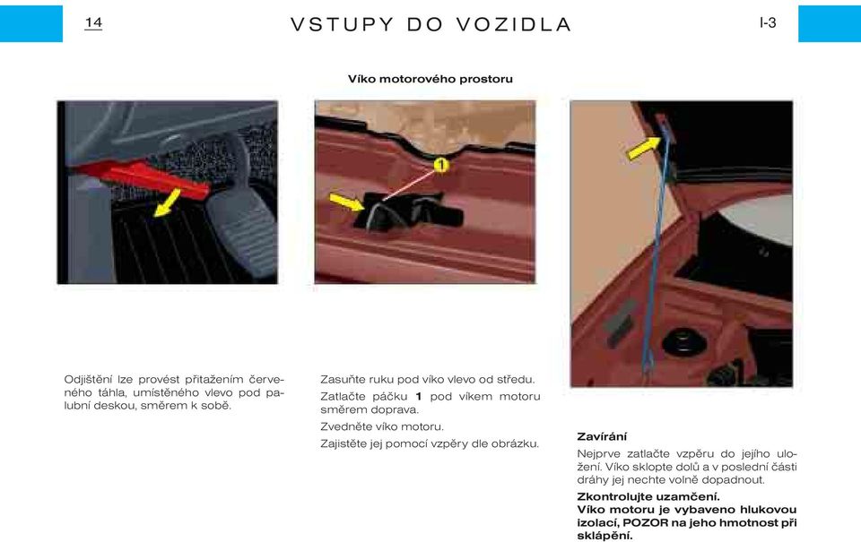 Zvednìte víko motoru. Zajistìte jej pomocí vzpìry dle obrázku. Zavírání Nejprve zatlaète vzpìru do jejího uložení.