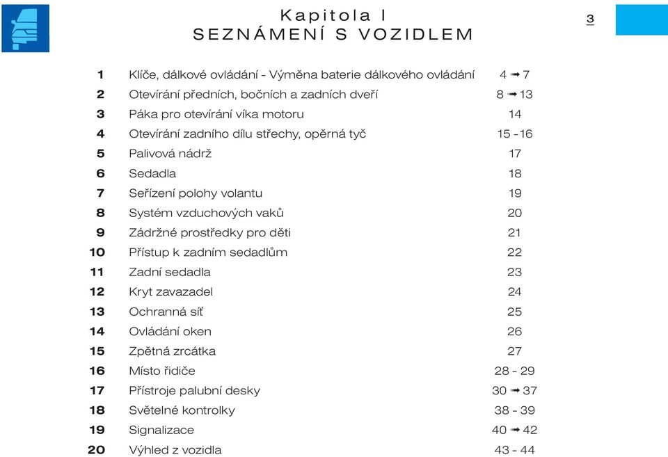 vzduchových vakù 20 9 Zádržné prostøedky pro dìti 21 10 Pøístup k zadním sedadlùm 22 11 Zadní sedadla 23 12 Kryt zavazadel 24 13 Ochranná sí 25 14 Ovládání