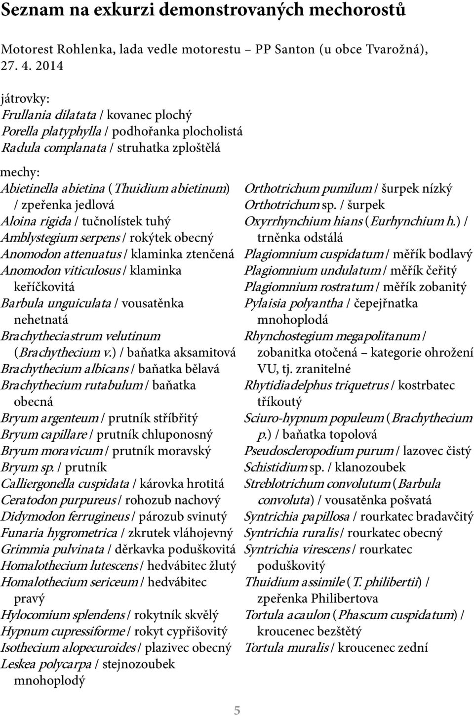 pumilum / šurpek nízký / zpeřenka jedlová Orthotrichum sp. / šurpek Aloina rigida / tučnolístek tuhý Oxyrrhynchium hians (Eurhynchium h.