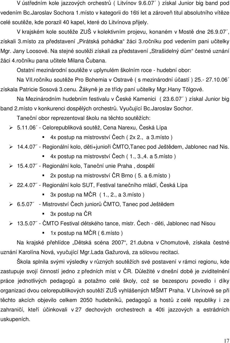 V krajském kole soutěže ZUŠ v kolektivním projevu, konaném v Mostě dne 26.9.07, získali 3.místo za představení Pirátská pohádka žáci 3.ročníku pod vedením pani učitelky Mgr. Jany Loosové.