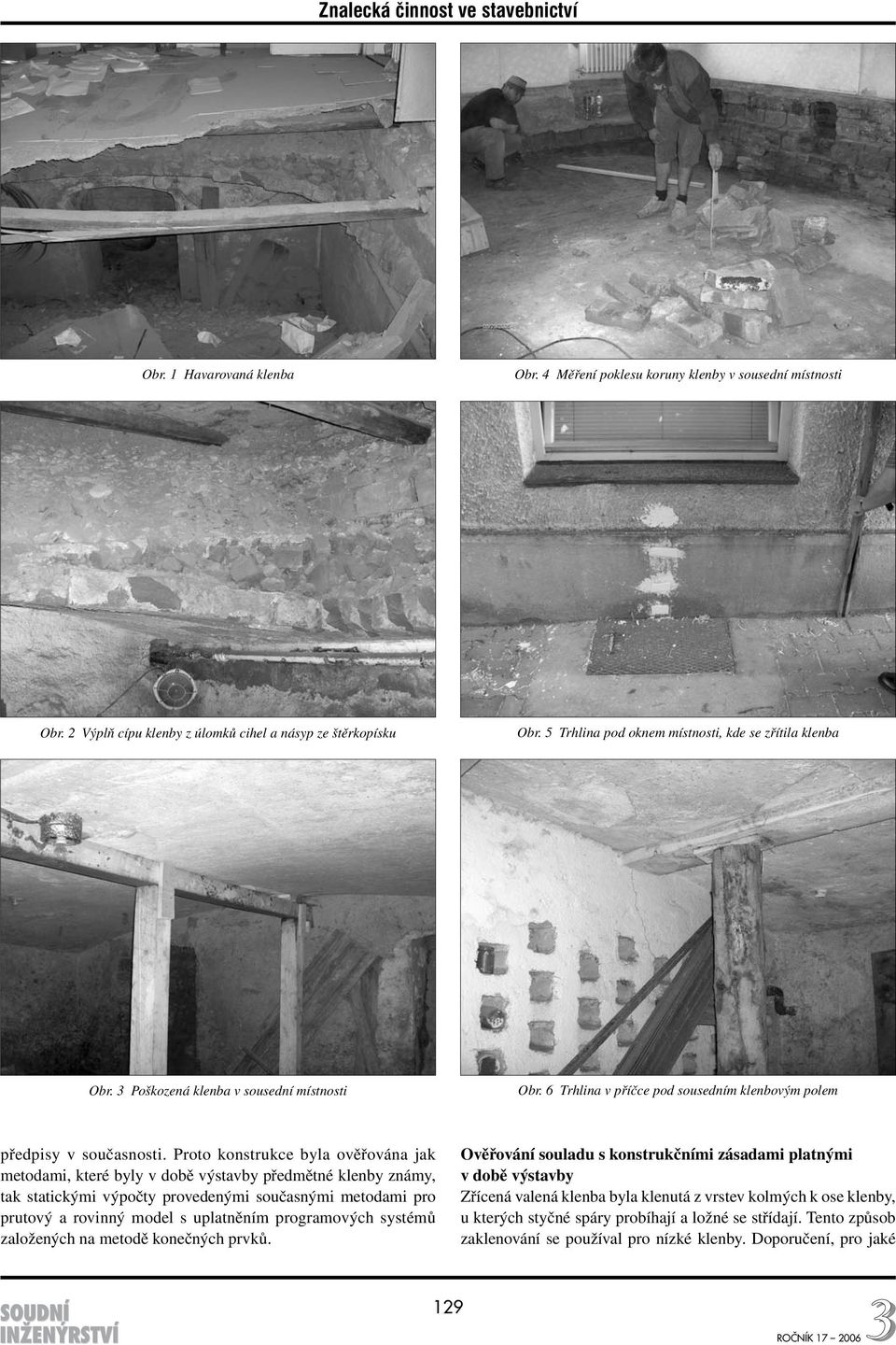 Proto konstrukce byla ověřována jak metodami, které byly v době výstavby předmětné klenby známy, tak statickými výpočty provedenými současnými metodami pro prutový a rovinný model s uplatněním