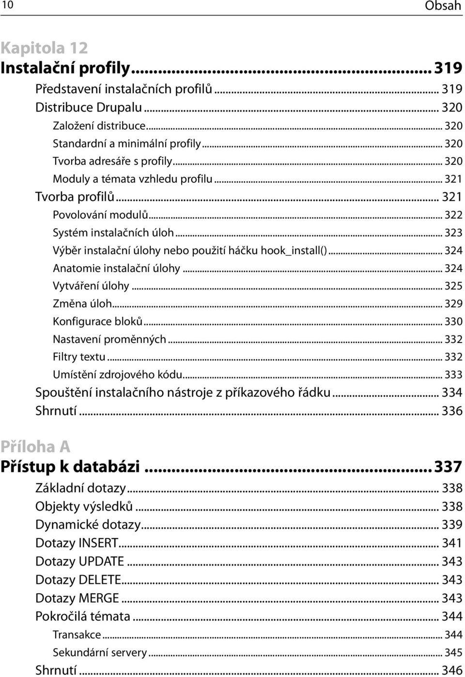 .. 323 Výběr instalační úlohy nebo použití háčku hook_install()... 324 Anatomie instalační úlohy... 324 Vytváření úlohy... 325 Změna úloh... 329 Konfigurace bloků... 330 Nastavení proměnných.