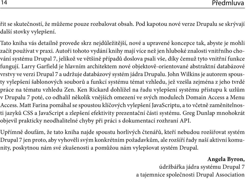 Autoři tohoto vydání knihy mají více než jen hluboké znalosti vnitřního chování systému Drupal 7, jelikož ve většině případů doslova psali vše, díky čemuž tyto vnitřní funkce fungují.