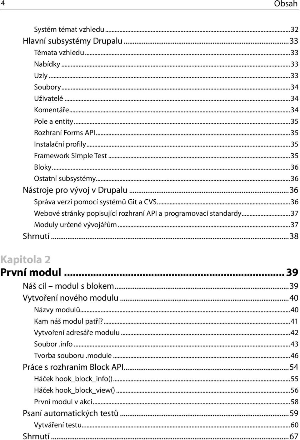 ..36 Webové stránky popisující rozhraní API a programovací standardy...37 Moduly určené vývojářům...37 Shrnutí...38 Kapitola 2 První modul... 39 Náš cíl modul s blokem...39 Vytvoření nového modulu.