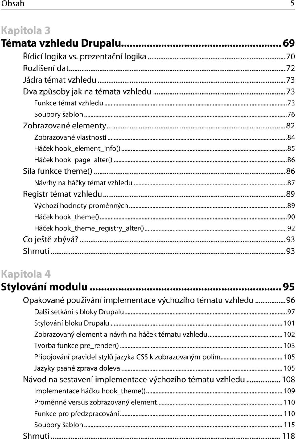 ..87 Registr témat vzhledu...89 Výchozí hodnoty proměnných...89 Háček hook_theme()...90 Háček hook_theme_registry_alter()...92 Co ještě zbývá?...93 Shrnutí...93 Kapitola 4 Stylování modulu.