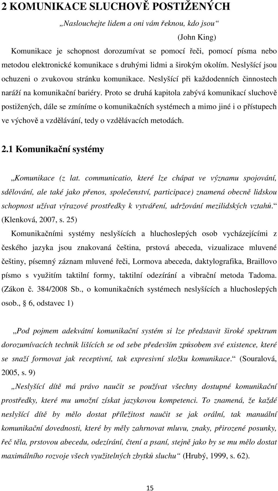 Proto se druhá kapitola zabývá komunikací sluchově postižených, dále se zmíníme o komunikačních systémech a mimo jiné i o přístupech ve výchově a vzdělávání, tedy o vzdělávacích metodách. 2.