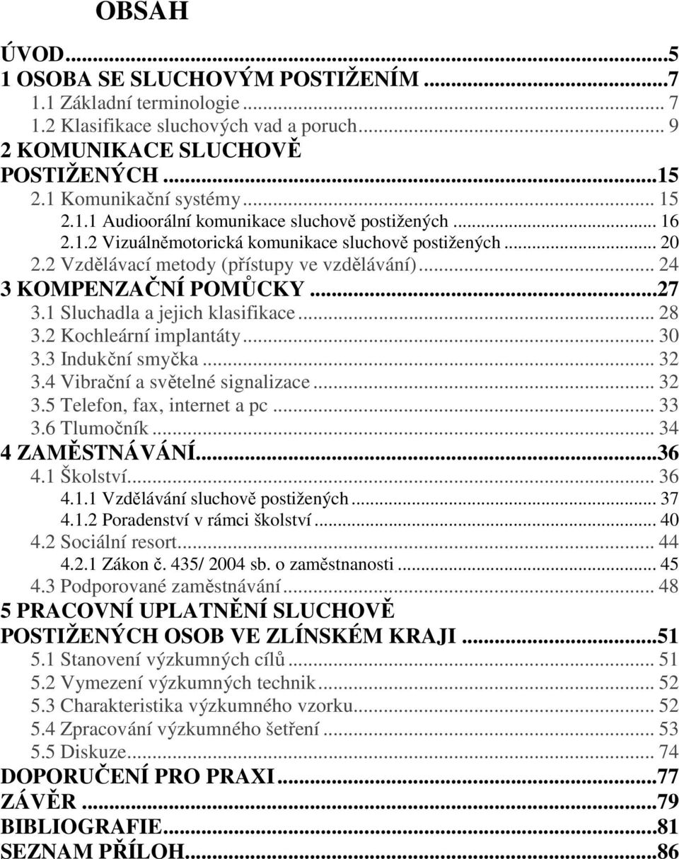 2 Kochleární implantáty... 30 3.3 Indukční smyčka... 32 3.4 Vibrační a světelné signalizace... 32 3.5 Telefon, fax, internet a pc... 33 3.6 Tlumočník... 34 4 ZAMĚSTNÁVÁNÍ...36 4.1 