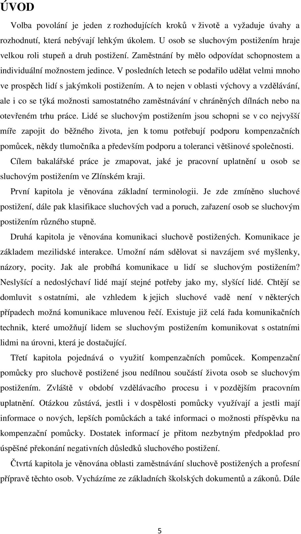 A to nejen v oblasti výchovy a vzdělávání, ale i co se týká možnosti samostatného zaměstnávání v chráněných dílnách nebo na otevřeném trhu práce.