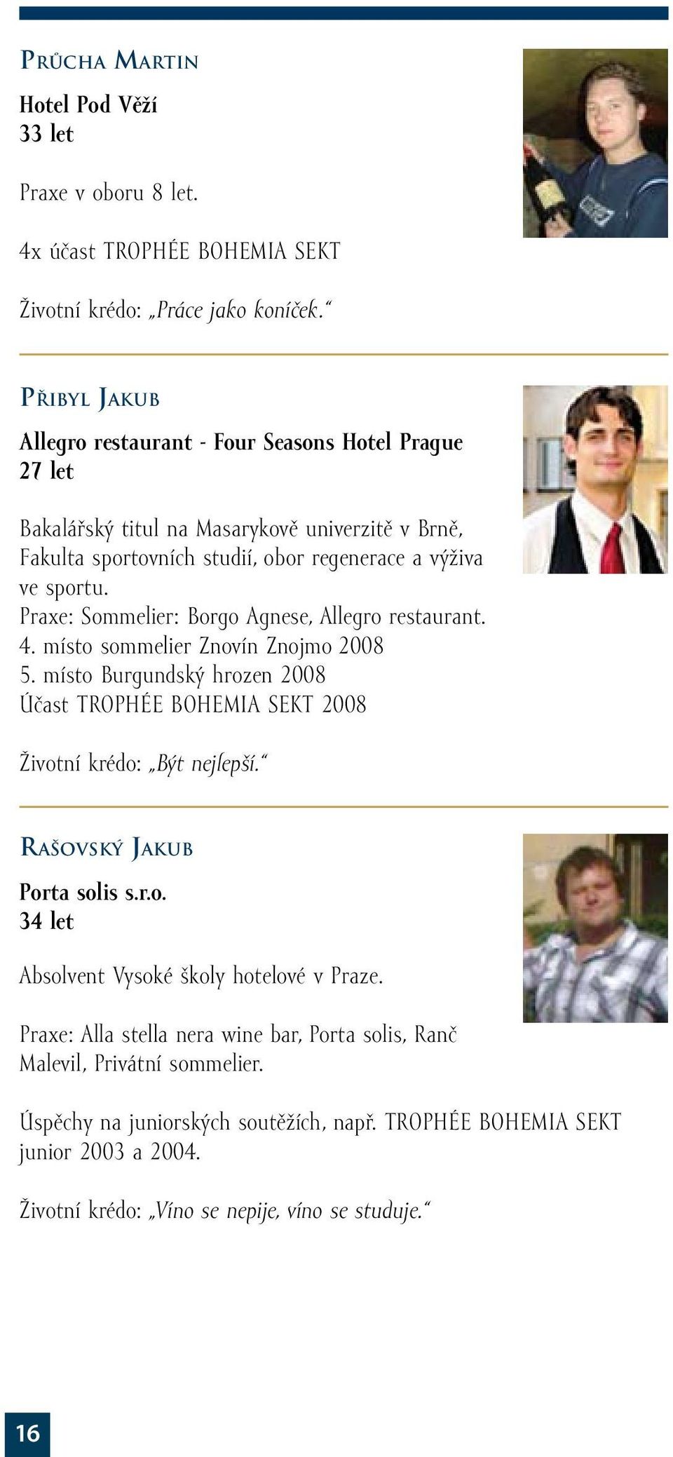 Praxe: Sommelier: Borgo Agnese, Allegro restaurant. 4. místo sommelier Znovín Znojmo 2008 5. místo Burgundský hrozen 2008 Účast Trophée Bohemia sekt 2008 Životní krédo: Být nejlepší.