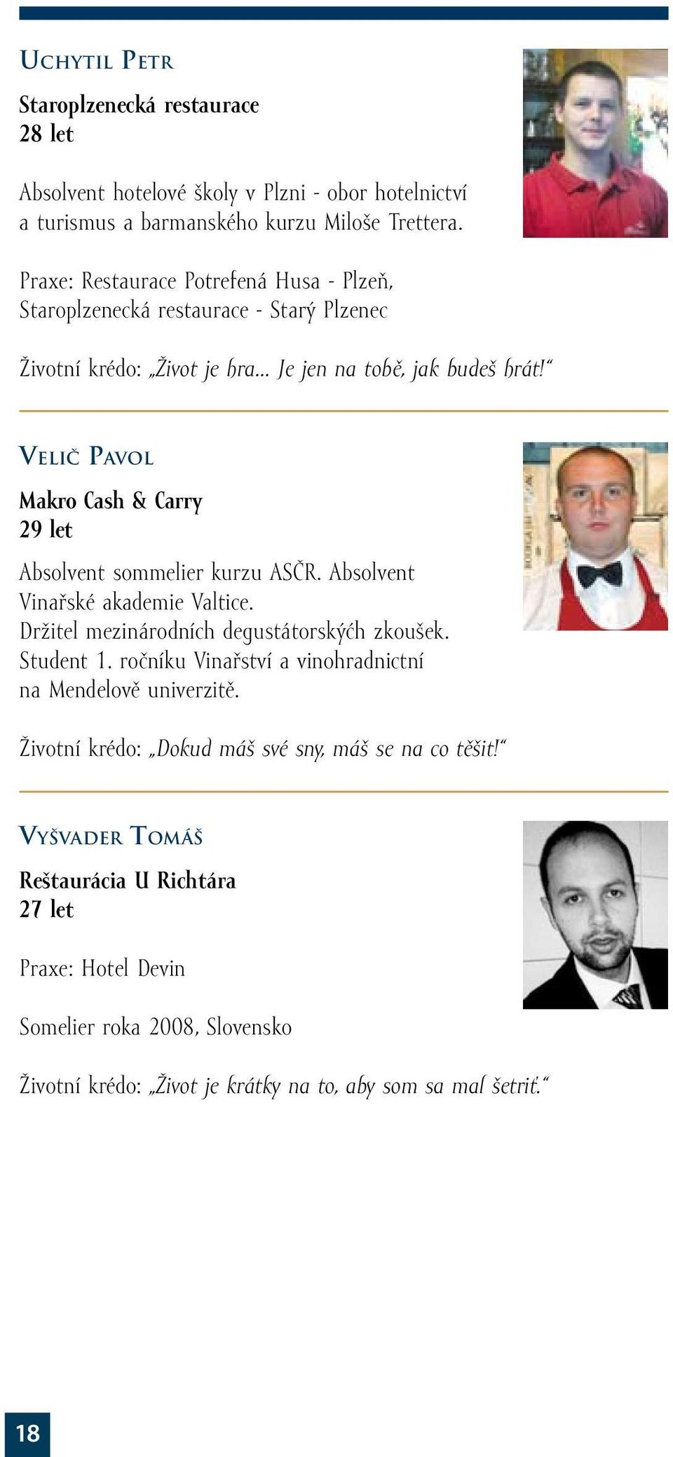 Velič Pavol Makro Cash & Carry 29 let Absolvent sommelier kurzu ASČR. Absolvent Vinařské akademie Valtice. Držitel mezinárodních degustátorskýćh zkoušek. Student 1.