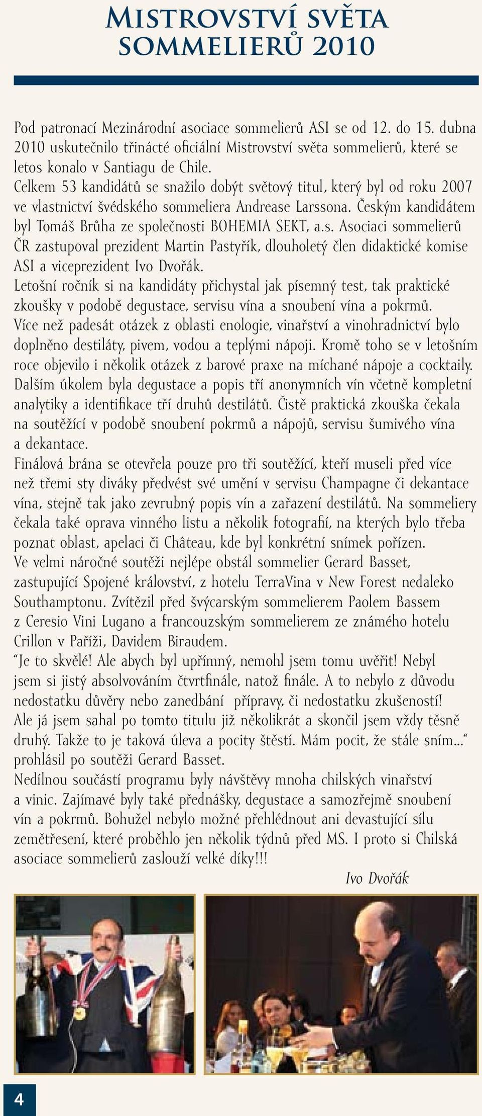 Celkem 53 kandidátů se snažilo dobýt světový titul, který byl od roku 2007 ve vlastnictví švédského sommeliera Andrease Larssona. Českým kandidátem byl Tomáš Brůha ze společnosti BOHEMIA SEKT, a.s. Asociaci sommelierů ČR zastupoval prezident Martin Pastyřík, dlouholetý člen didaktické komise ASI a viceprezident Ivo Dvořák.