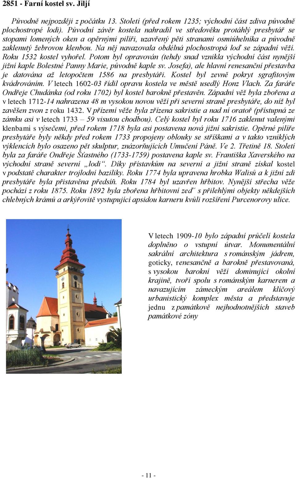 Na něj navazovala obdélná plochostropá loď se západní věží. Roku 1532 kostel vyhořel. Potom byl opravován (tehdy snad vznikla východní část nynější jižní kaple Bolestné Panny Marie, původně kaple sv.