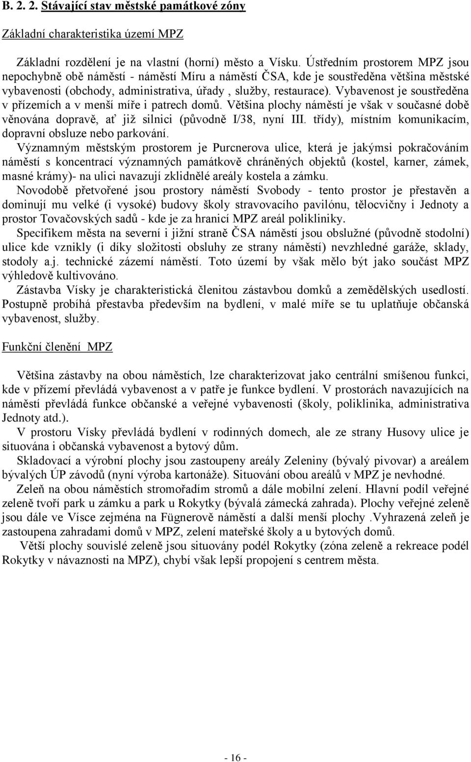 Vybavenost je soustředěna v přízemích a v menší míře i patrech domů. Většina plochy náměstí je však v současné době věnována dopravě, ať již silnici (původně I/38, nyní III.