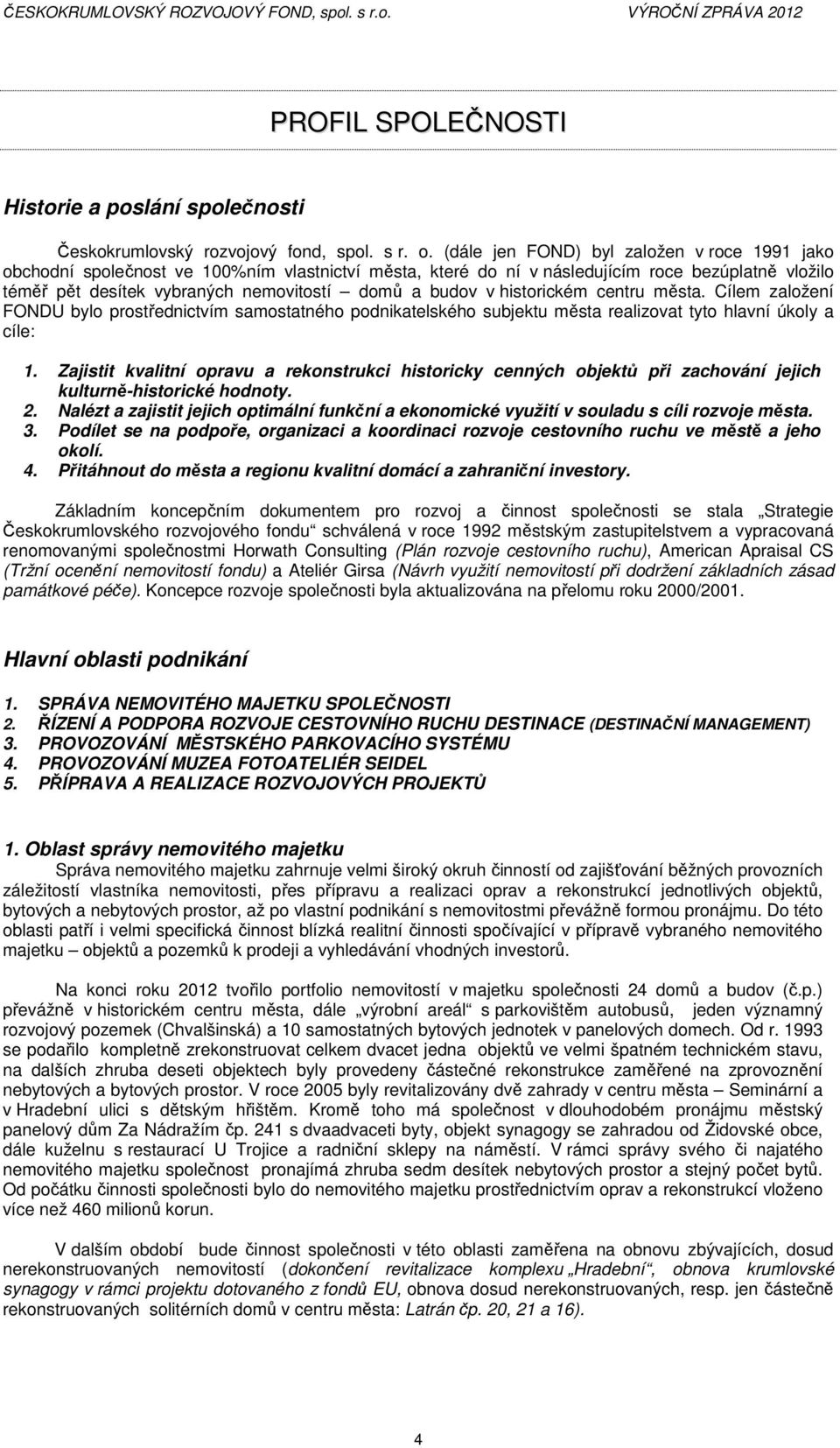 v historickém centru města. Cílem založení FONDU bylo prostřednictvím samostatného podnikatelského subjektu města realizovat tyto hlavní úkoly a cíle: 1.