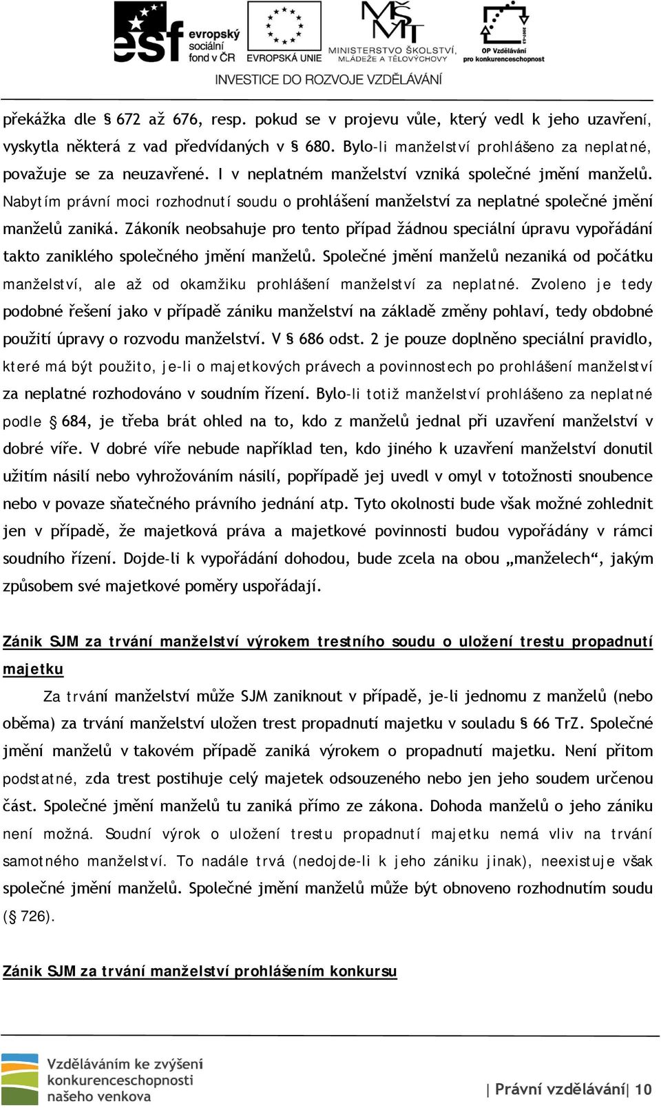 Zákoník neobsahuje pro tento případ žádnou speciální úpravu vypořádání takto zaniklého společného jmění manželů.