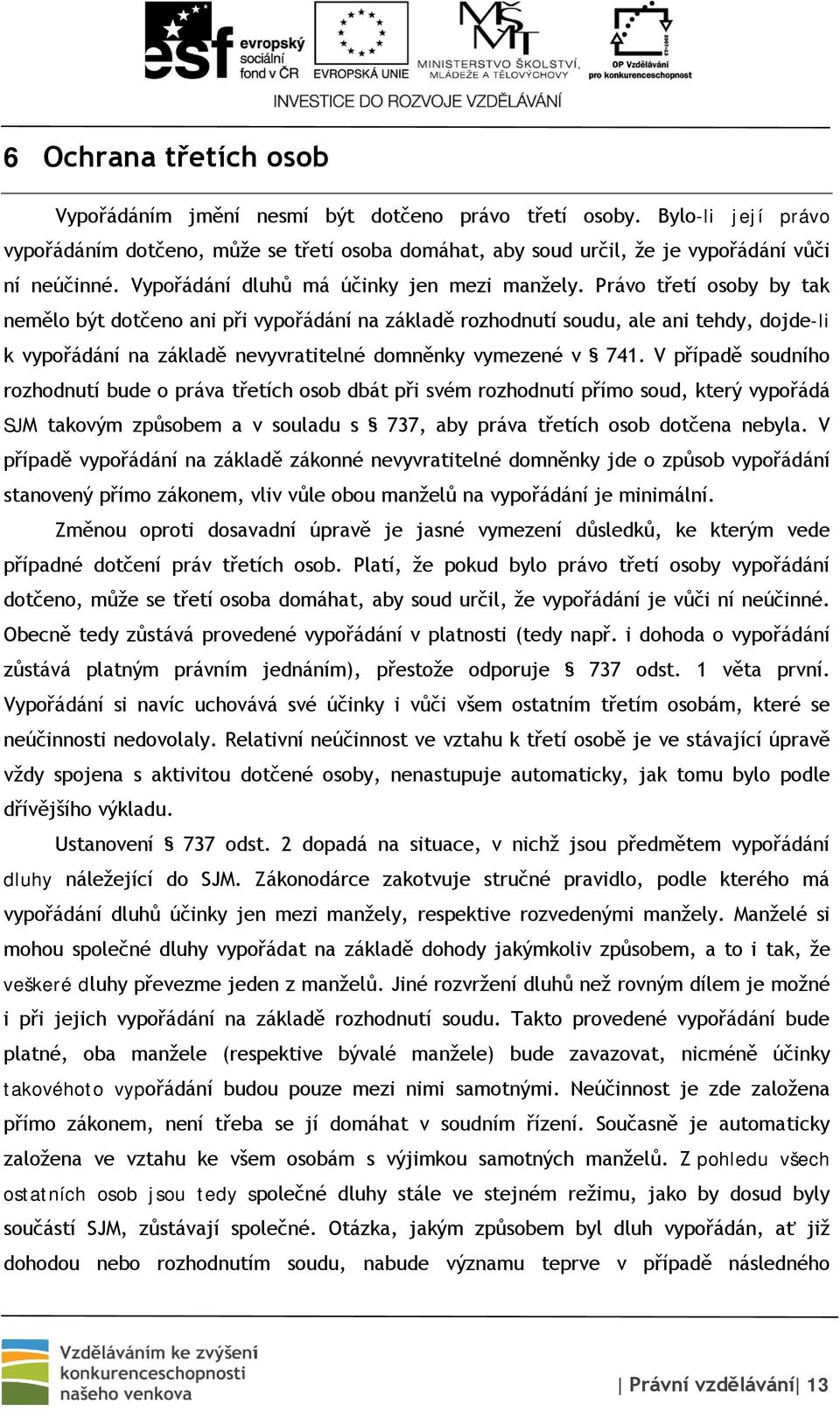 Právo třetí osoby by tak nemělo být dotčeno ani při vypořádání na základě rozhodnutí soudu, ale ani tehdy, dojde-li k vypořádání na základě nevyvratitelné domněnky vymezené v 741.