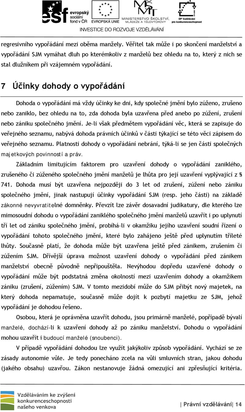 7 Účinky dohody o vypořádání Dohoda o vypořádání má vždy účinky ke dni, kdy společné jmění bylo zúženo, zrušeno nebo zaniklo, bez ohledu na to, zda dohoda byla uzavřena před anebo po zúžení, zrušení