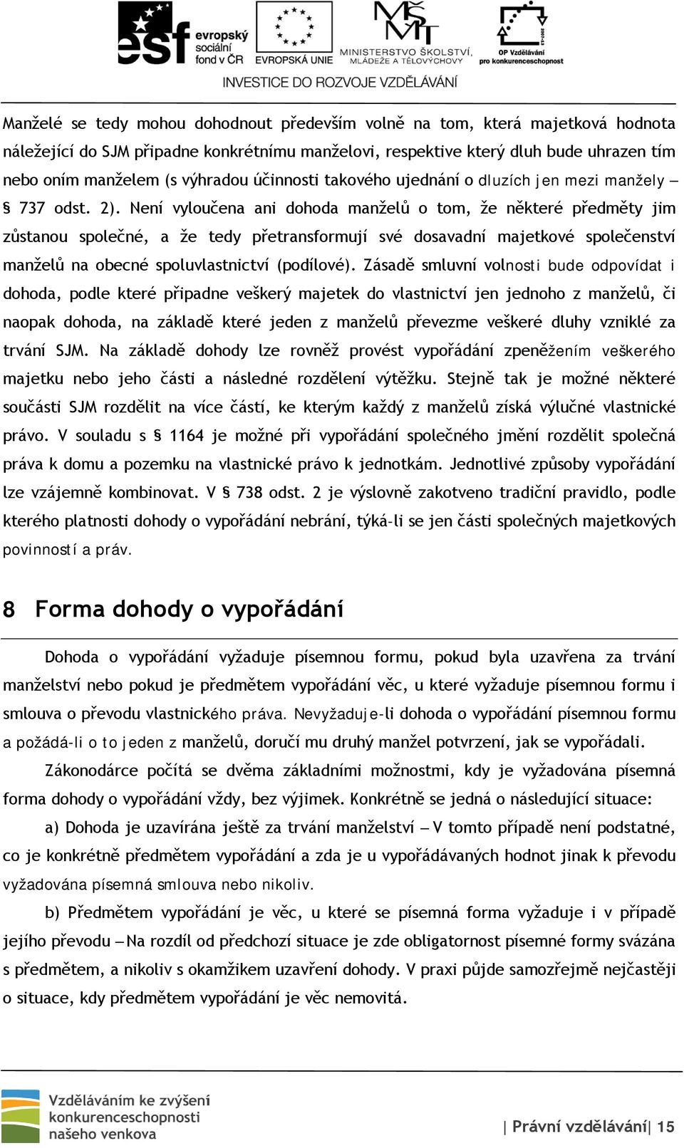 Není vyloučena ani dohoda manželů o tom, že některé předměty jim zůstanou společné, a že tedy přetransformují své dosavadní majetkové společenství manželů na obecné spoluvlastnictví (podílové).