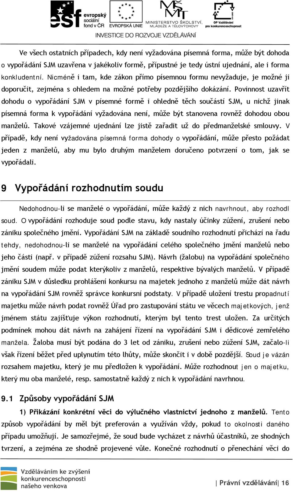 Povinnost uzavřít dohodu o vypořádání SJM v písemné formě i ohledně těch součástí SJM, u nichž jinak písemná forma k vypořádání vyžadována není, může být stanovena rovněž dohodou obou manželů.