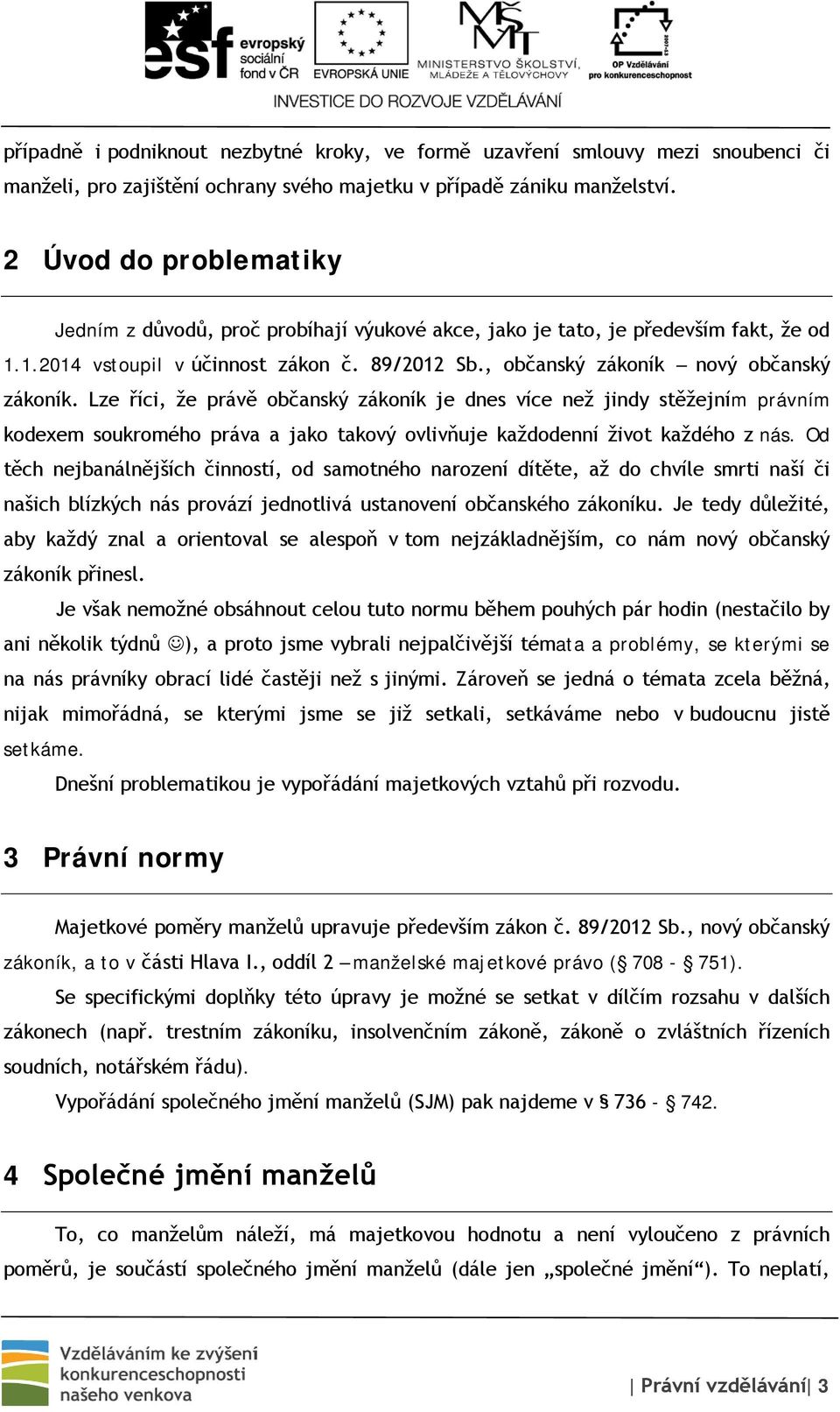 Lze říci, že právě občanský zákoník je dnes více než jindy stěžejním právním kodexem soukromého práva a jako takový ovlivňuje každodenní život každého z nás.