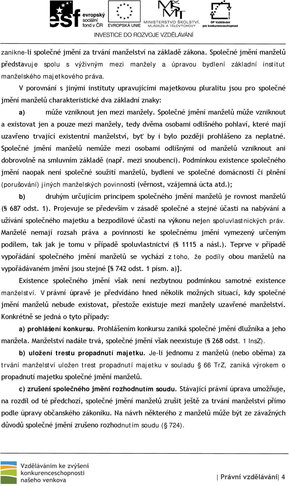 Společné jmění manželů může vzniknout a existovat jen a pouze mezi manžely, tedy dvěma osobami odlišného pohlaví, které mají uzavřeno trvající existentní manželství, byť by i bylo později prohlášeno