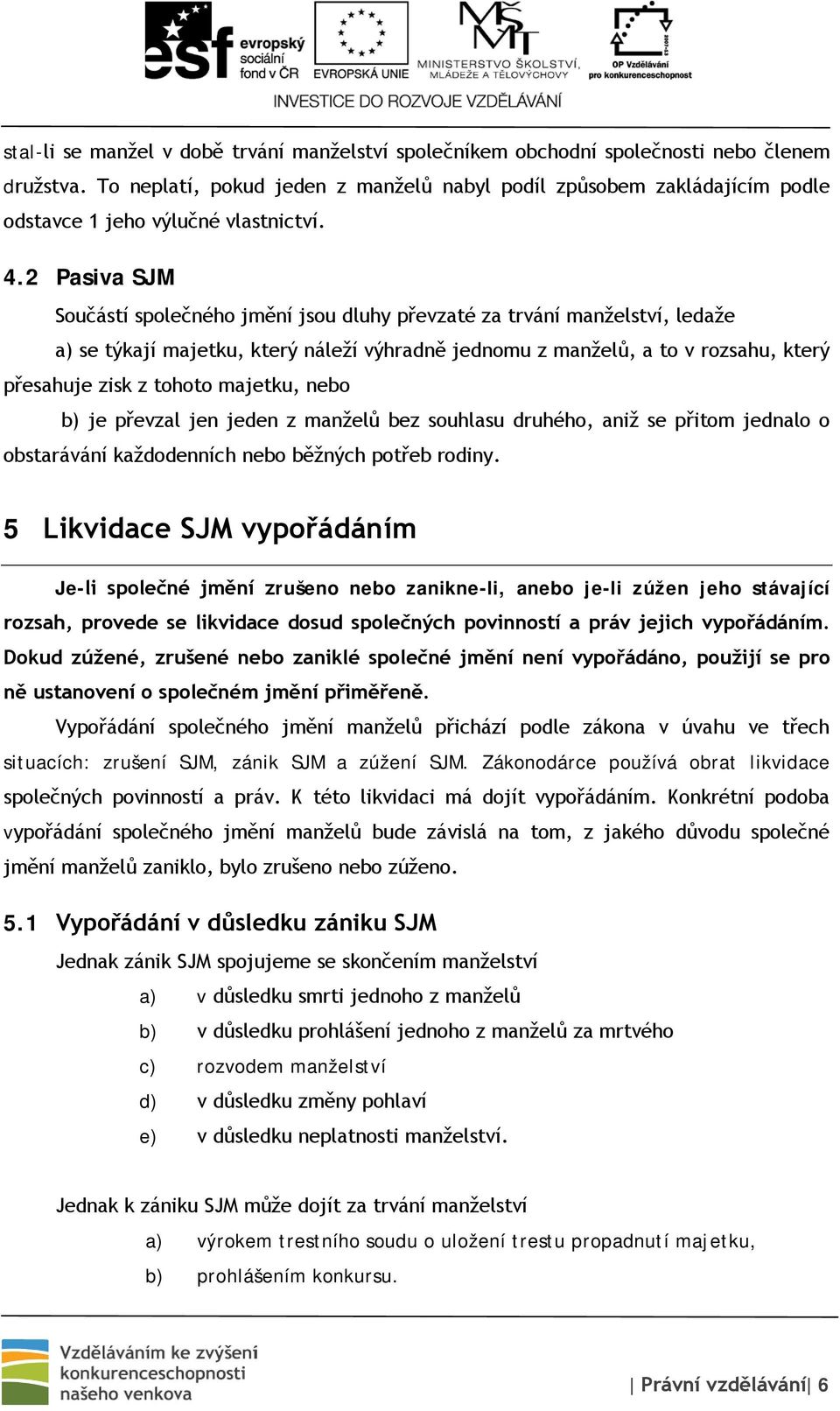 2 Pasiva SJM Součástí společného jmění jsou dluhy převzaté za trvání manželství, ledaže a) se týkají majetku, který náleží výhradně jednomu z manželů, a to v rozsahu, který přesahuje zisk z tohoto