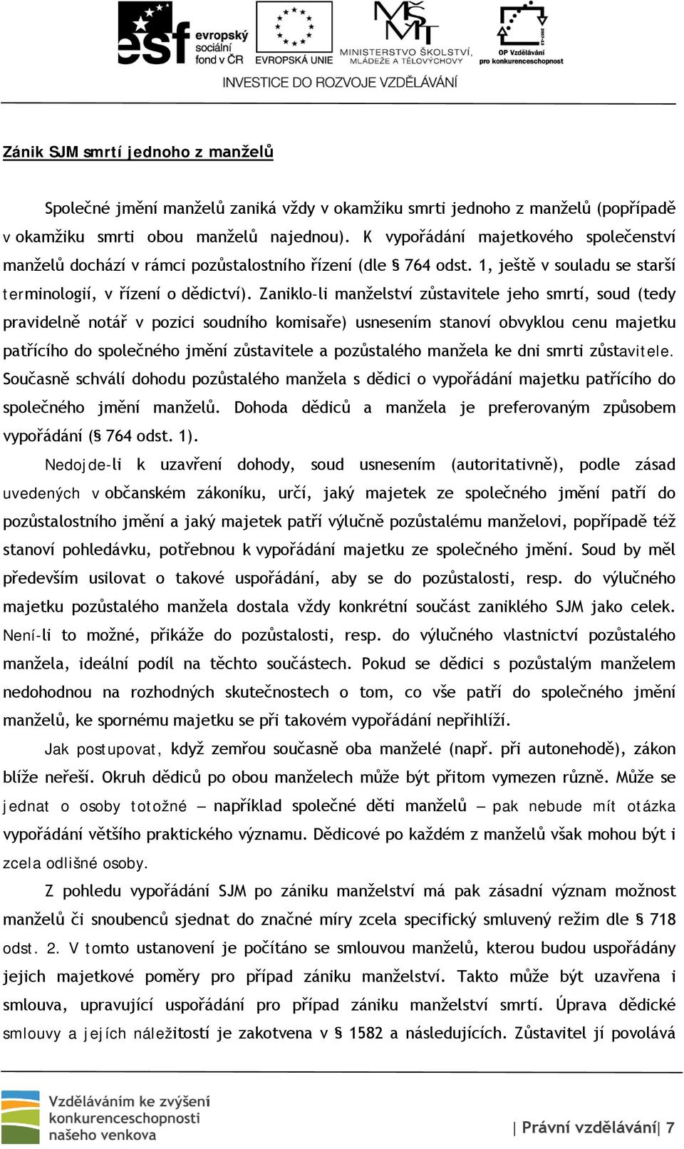 Zaniklo-li manželství zůstavitele jeho smrtí, soud (tedy pravidelně notář v pozici soudního komisaře) usnesením stanoví obvyklou cenu majetku patřícího do společného jmění zůstavitele a pozůstalého