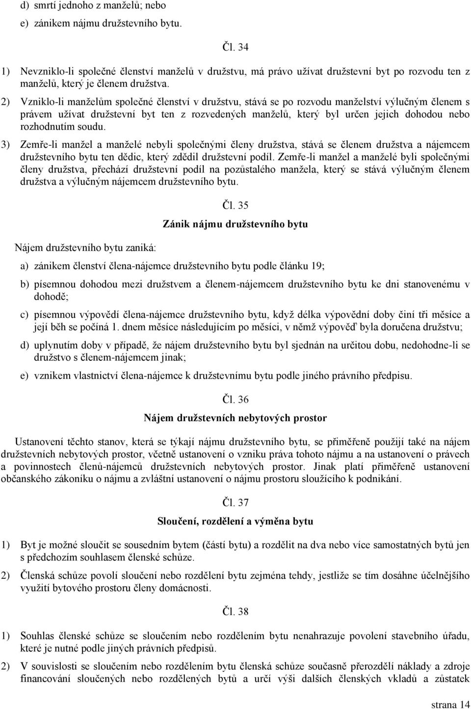 2) Vzniklo-li manželům společné členství v družstvu, stává se po rozvodu manželství výlučným členem s právem užívat družstevní byt ten z rozvedených manželů, který byl určen jejich dohodou nebo