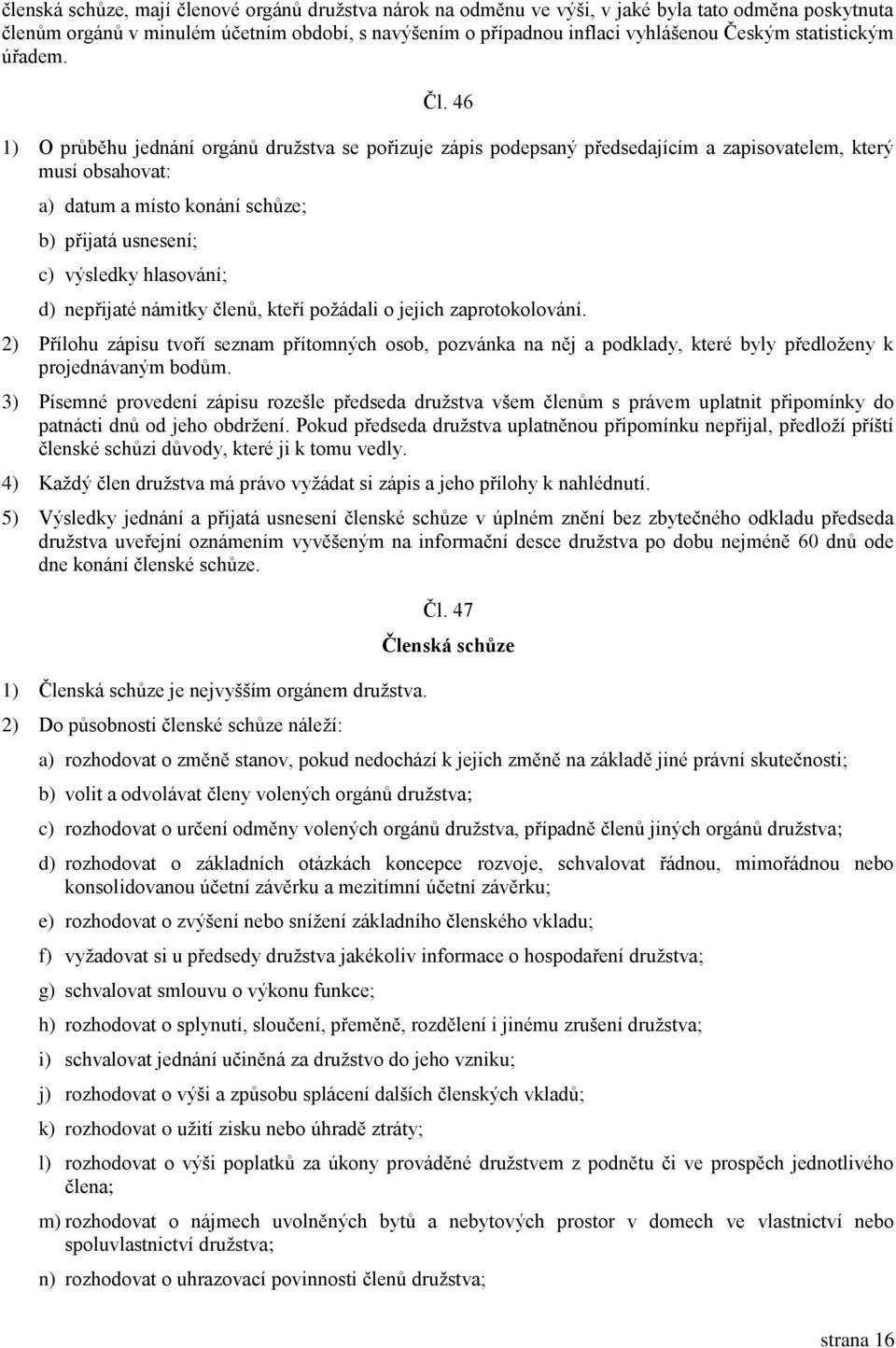 46 1) O průběhu jednání orgánů družstva se pořizuje zápis podepsaný předsedajícím a zapisovatelem, který musí obsahovat: a) datum a místo konání schůze; b) přijatá usnesení; c) výsledky hlasování; d)