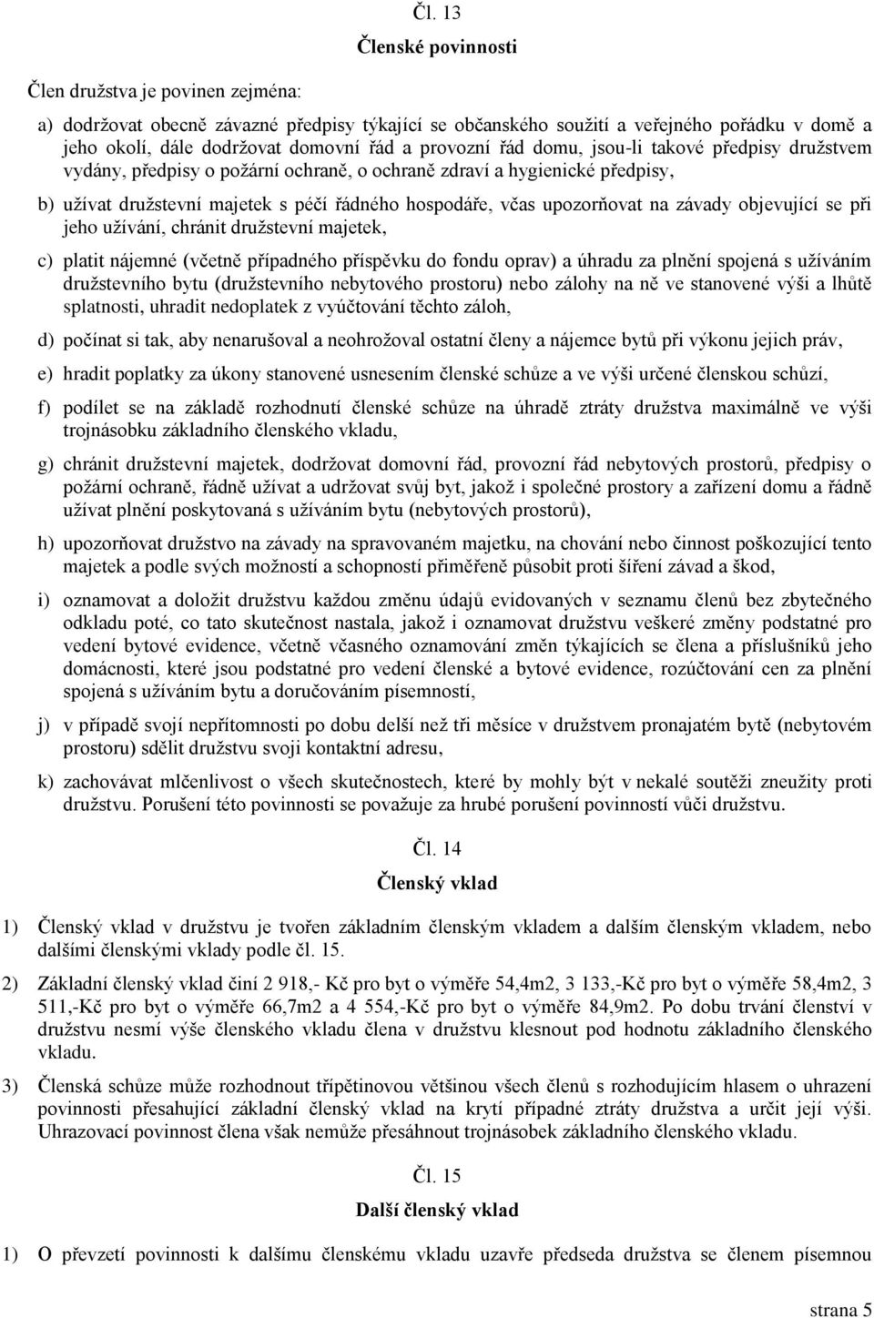 předpisy družstvem vydány, předpisy o požární ochraně, o ochraně zdraví a hygienické předpisy, b) užívat družstevní majetek s péčí řádného hospodáře, včas upozorňovat na závady objevující se při jeho