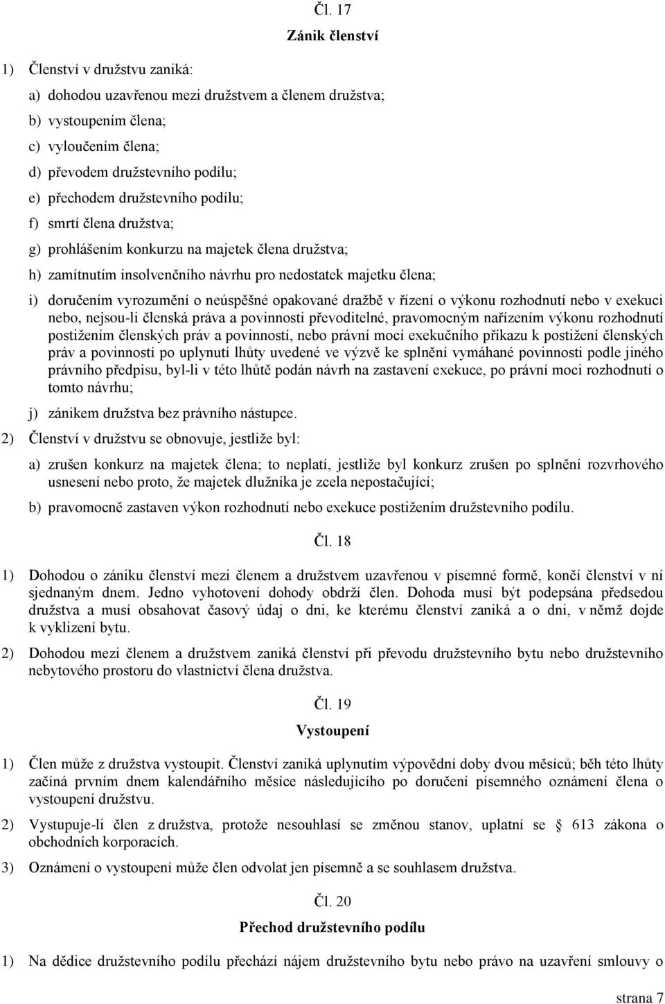 družstva; g) prohlášením konkurzu na majetek člena družstva; h) zamítnutím insolvenčního návrhu pro nedostatek majetku člena; i) doručením vyrozumění o neúspěšné opakované dražbě v řízení o výkonu