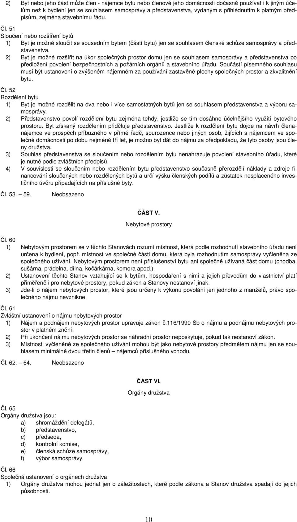 2) Byt je možné rozšířit na úkor společných prostor domu jen se souhlasem samosprávy a představenstva po předložení povolení bezpečnostních a požárních orgánů a stavebního úřadu.