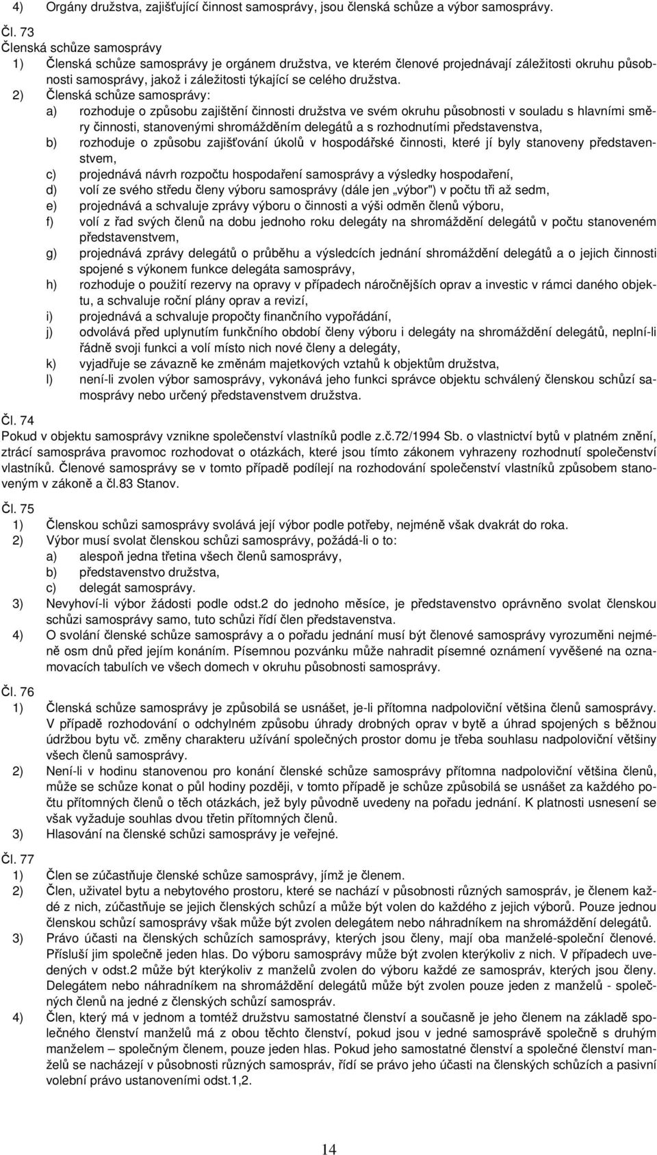 2) Členská schůze samosprávy: a) rozhoduje o způsobu zajištění činnosti družstva ve svém okruhu působnosti v souladu s hlavními směry činnosti, stanovenými shromážděním delegátů a s rozhodnutími