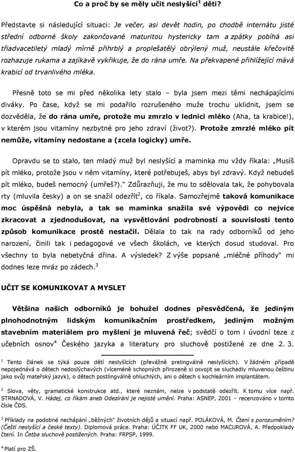 přihrblý a proplešatělý obrýlený muž, neustále křečovitě rozhazuje rukama a zajíkavě vykřikuje, že do rána umře. Na překvapené přihlížející mává krabicí od trvanlivého mléka.