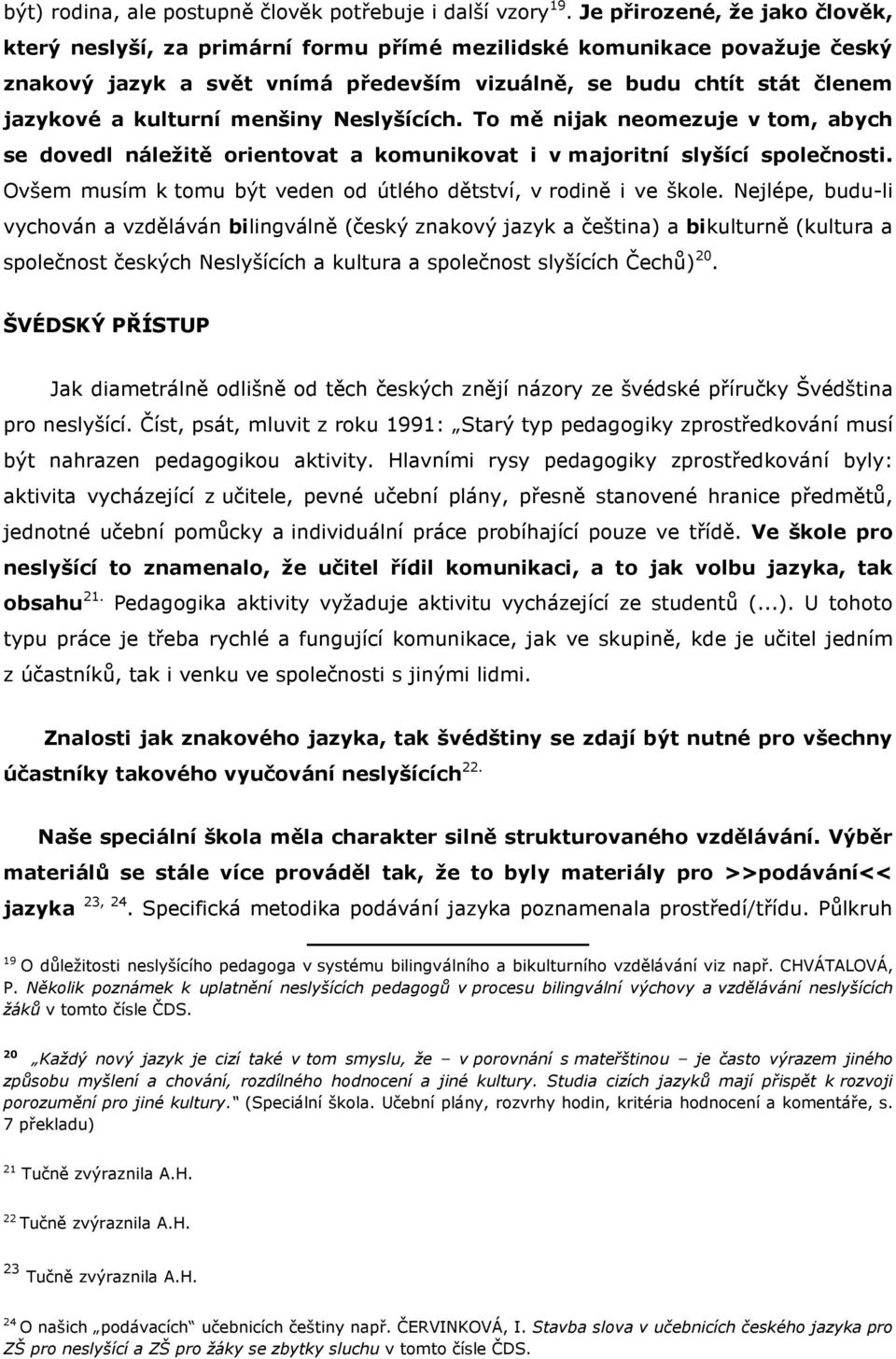 menšiny Neslyšících. To mě nijak neomezuje v tom, abych se dovedl náležitě orientovat a komunikovat i v majoritní slyšící společnosti.