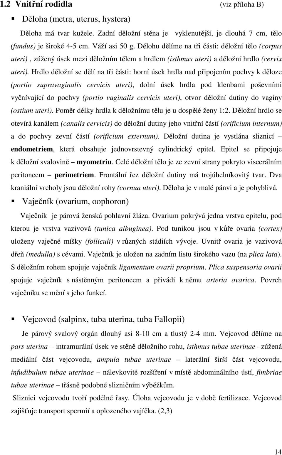 Hrdlo děložní se dělí na tři části: horní úsek hrdla nad připojením pochvy k děloze (portio supravaginalis cervicis uteri), dolní úsek hrdla pod klenbami poševními vyčnívající do pochvy (portio