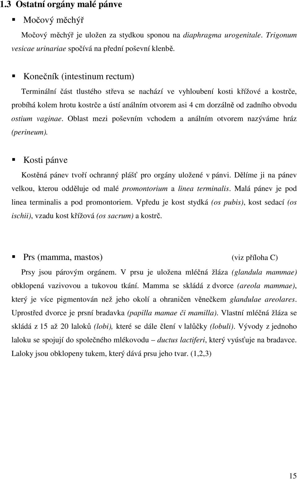 ostium vaginae. Oblast mezi poševním vchodem a análním otvorem nazýváme hráz (perineum). Kosti pánve Kostěná pánev tvoří ochranný plášť pro orgány uložené v pánvi.