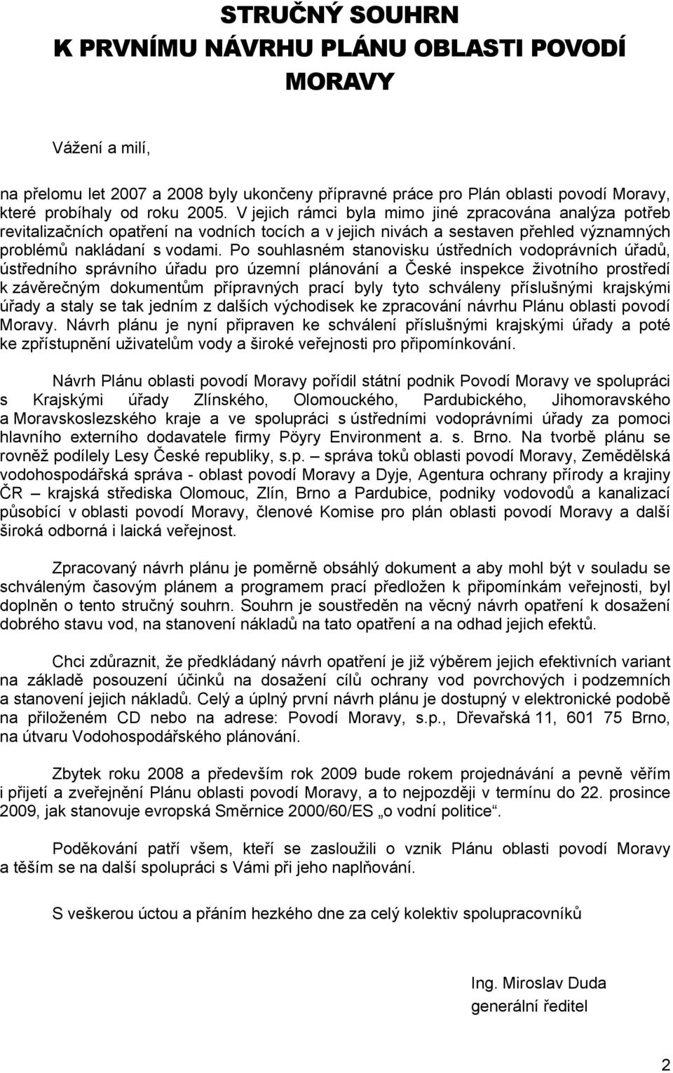 Po souhlasném stanovisku ústředních vodoprávních úřadů, ústředního správního úřadu pro územní plánování a České inspekce životního prostředí k závěrečným dokumentům přípravných prací byly tyto