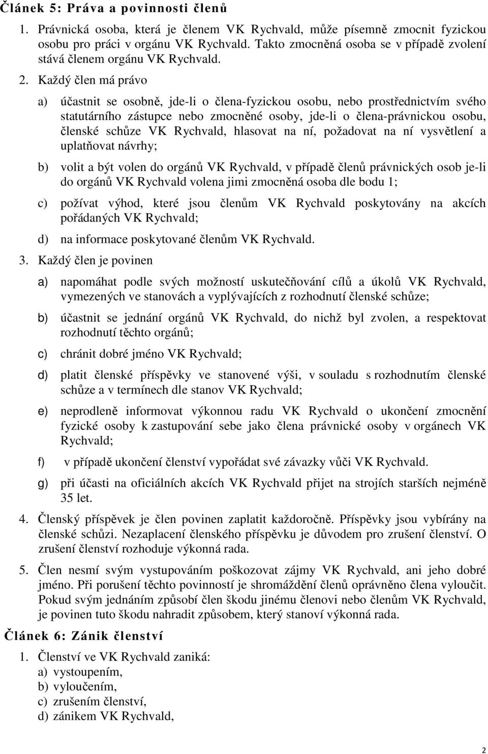 Každý člen má právo a) účastnit se osobně, jde-li o člena-fyzickou osobu, nebo prostřednictvím svého statutárního zástupce nebo zmocněné osoby, jde-li o člena-právnickou osobu, členské schůze VK