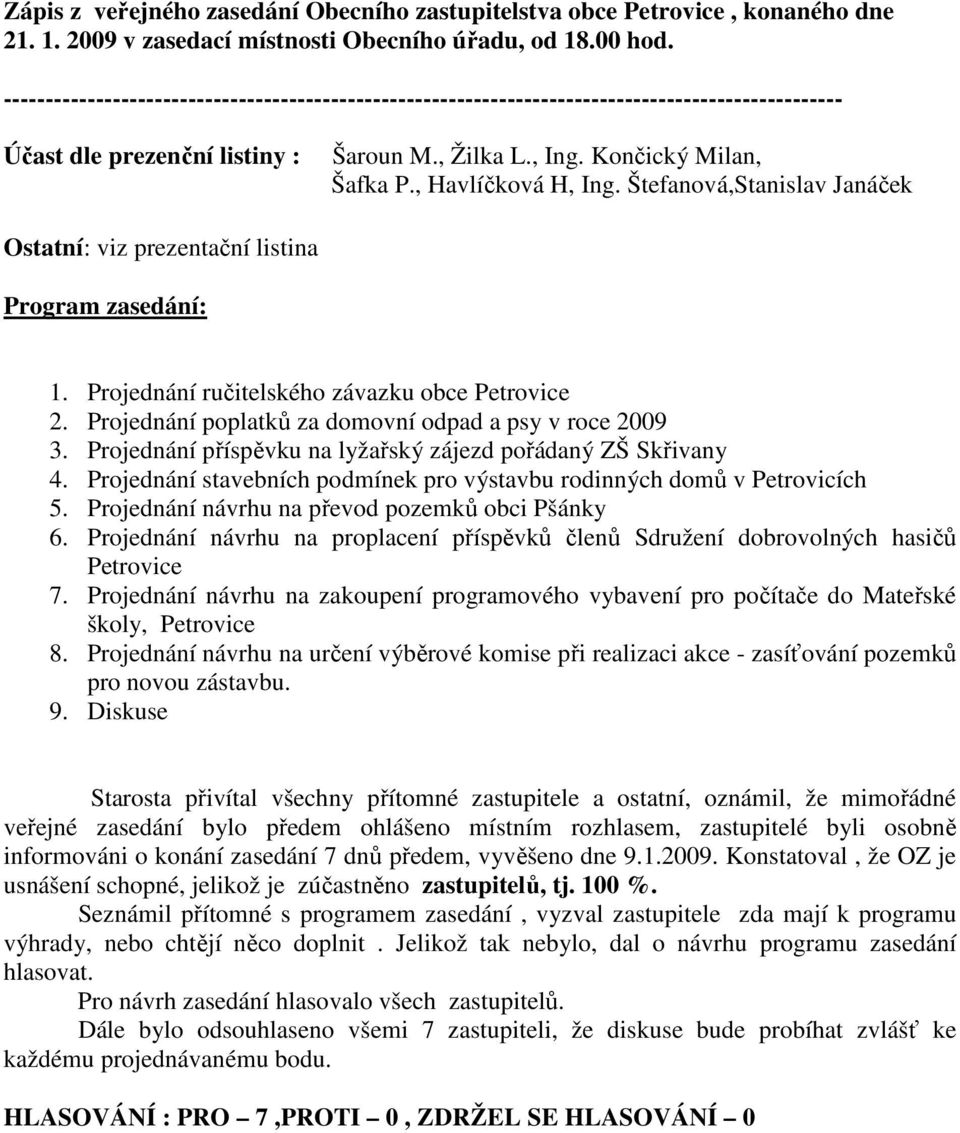 Projednání poplatků za domovní odpad a psy v roce 2009 3. Projednání příspěvku na lyžařský zájezd pořádaný ZŠ Skřivany 4. Projednání stavebních podmínek pro výstavbu rodinných domů v Petrovicích 5.