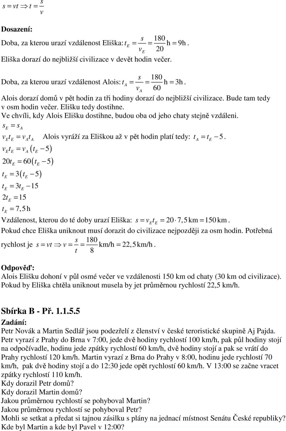 s = s A = Alois yráží za liškou až pě hodin plaí edy: = 5. A A ( 5) ( ) ( ) = A 0 = 0 5 = 3 5 = 3 5 = 5 = 7,5h Vzdálenos, kerou do é doby urazí liška: s = = 0 7,5km = 50 km.