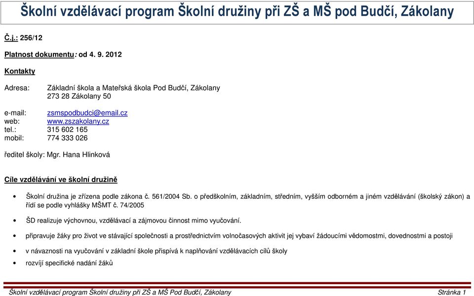 : 315 602 165 mobil: 774 333 026 ředitel školy: Mgr. Hana Hlinková Cíle vzdělávání ve školní družině Školní družina je zřízena podle zákona č. 561/2004 Sb.