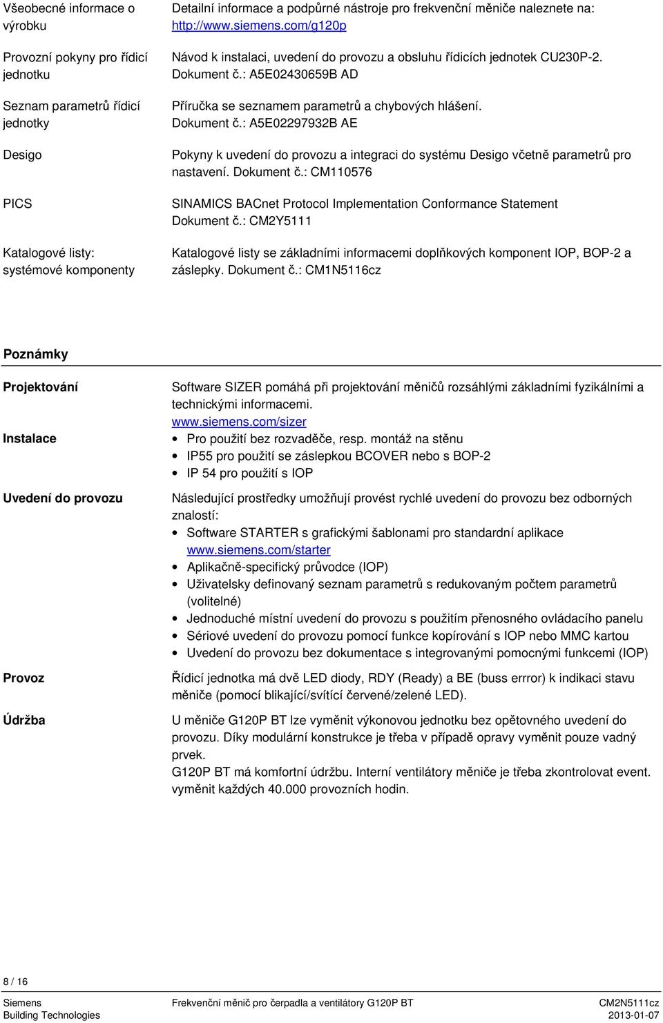 : A5E02430659B AD Příručka se seznamem parametrů a chybových hlášení. Dokument č.: A5E02297932B AE Pokyny k uvedení do provozu a integraci do systému Desigo včetně parametrů pro nastavení. Dokument č.: CM110576 SINAMICS BACnet Protocol Implementation Conformance Statement Dokument č.