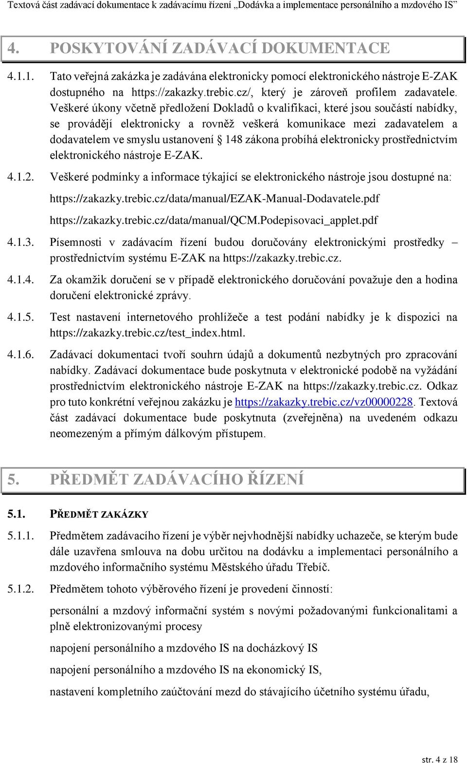 Veškeré úkony včetně předložení Dokladů o kvalifikaci, které jsou součástí nabídky, se provádějí elektronicky a rovněž veškerá komunikace mezi zadavatelem a dodavatelem ve smyslu ustanovení 148